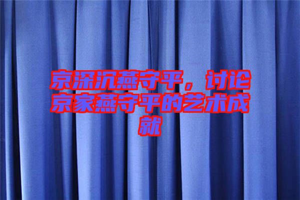 京深沉燕守平,討論京家燕守平的藝術成就