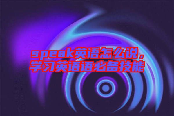 speak英語怎么說,學習英語語必備技能