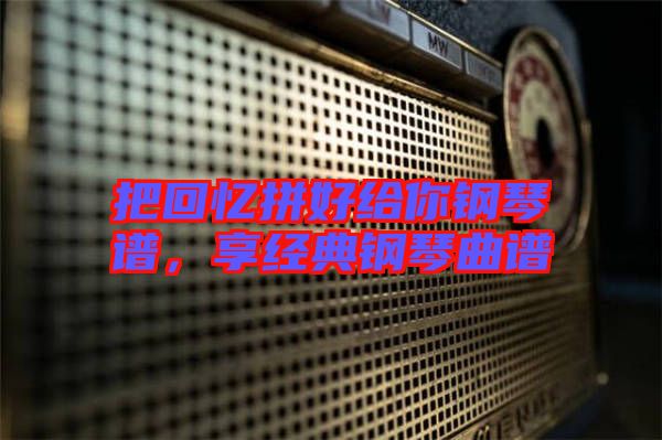 把回憶拼好給你鋼琴譜，享經典鋼琴曲譜