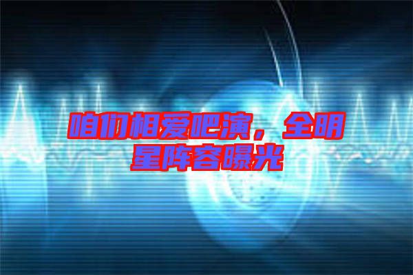 咱們相愛吧演,全明星陣容曝光