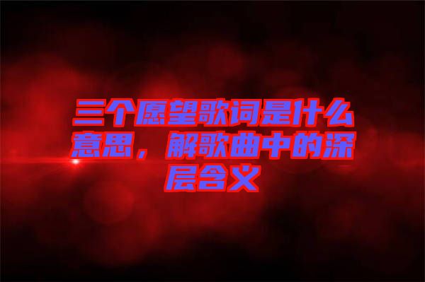 三個愿望歌詞是什么意思,解歌曲中的深層含義
