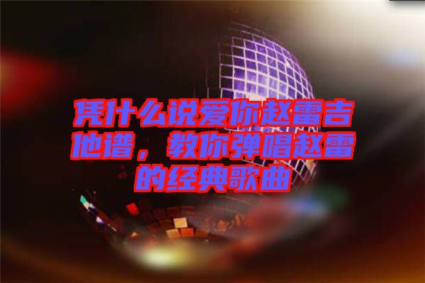 憑什么說愛你趙雷吉他譜,教你彈唱趙雷的經典歌曲