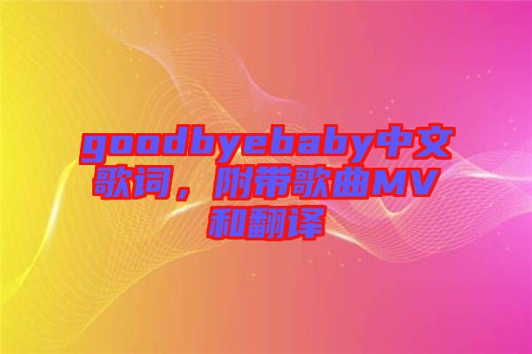 goodbyebaby中文歌詞,附帶歌曲MV和翻譯