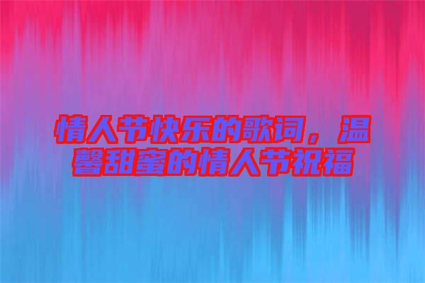 情人節(jié)快樂的歌詞,溫馨甜蜜的情人節(jié)祝福