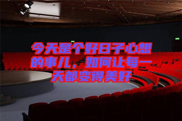 今天是個好日子心想的事兒,如何讓每一天都變得美好