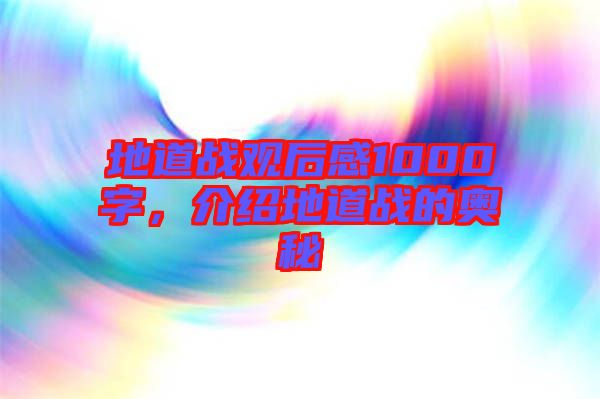 地道戰觀后感1000字,介紹地道戰的奧秘