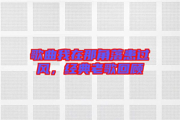 歌曲我在那角落患過風，經典老歌回顧
