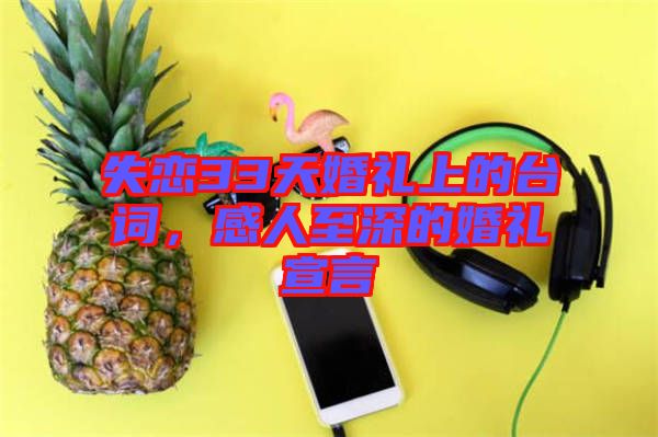 失戀33天婚禮上的臺(tái)詞,感人至深的婚禮宣言