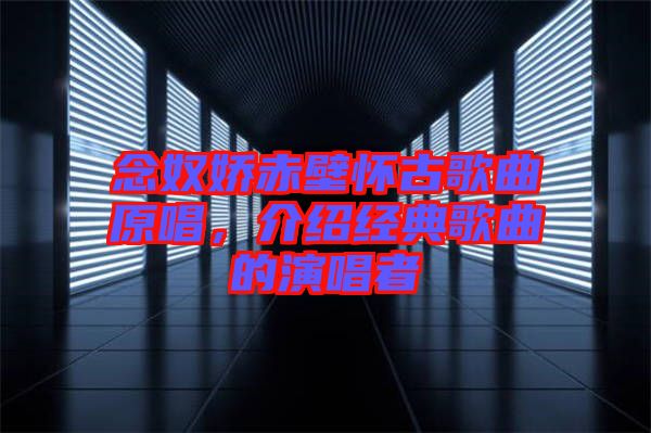 念奴嬌赤壁懷古歌曲原唱,介紹經典歌曲的演唱者