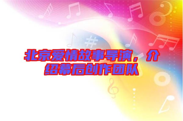 北京愛情故事導(dǎo)演，介紹幕后創(chuàng)作團隊