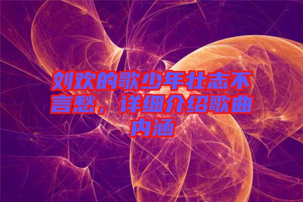 劉歡的歌少年壯志不言愁,詳細介紹歌曲內涵