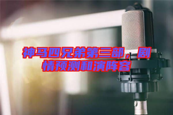 神馬四兄弟第三部，劇情預測和演陣容