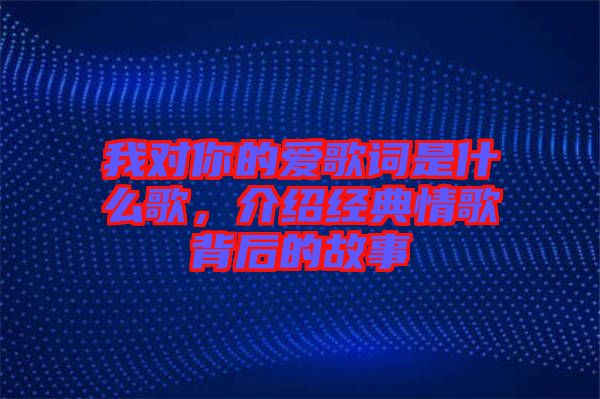 我對你的愛歌詞是什么歌,介紹經典情歌背后的故事