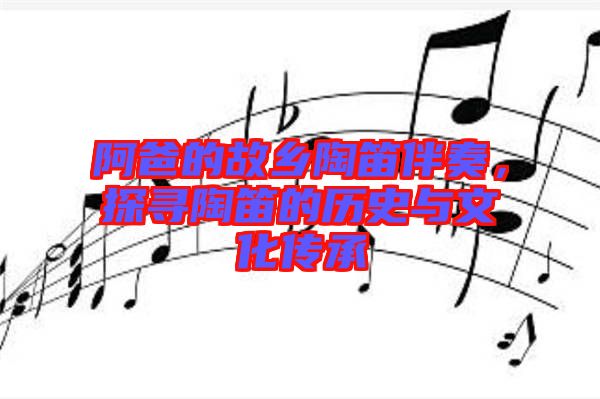 阿爸的故鄉陶笛伴奏,探尋陶笛的歷史與文化傳承