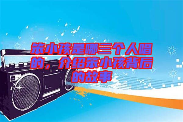 笨小孩是哪三個人唱的，介紹笨小孩背后的故事