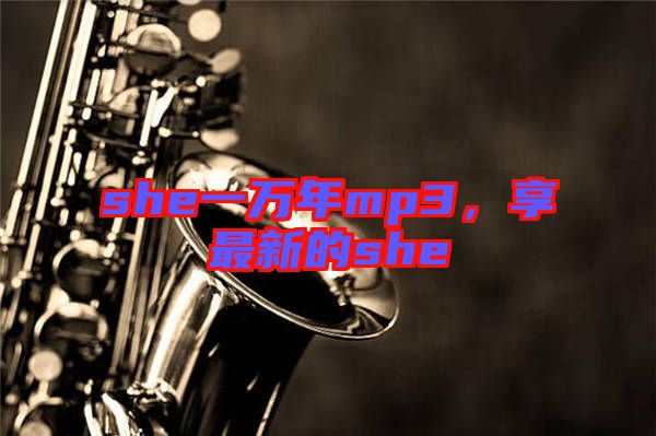 she一萬年mp3，享最新的she