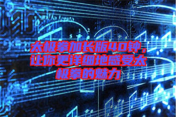 太極拳加長版40鐘,讓你更詳細地感受太極拳的魅力