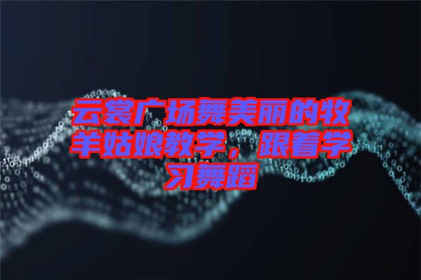 云裳廣場舞美麗的牧羊姑娘教學,跟著學習舞蹈