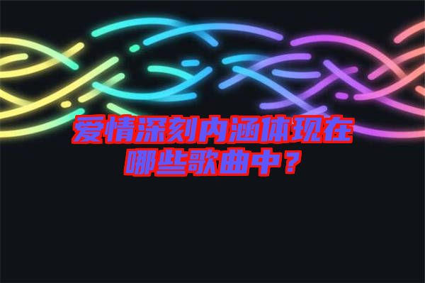 愛情深刻內涵體現在哪些歌曲中?