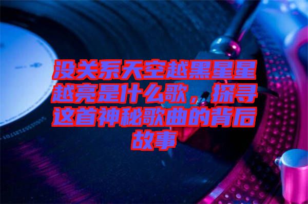 沒關系天空越黑星星越亮是什么歌,探尋這首神秘歌曲的背后故事