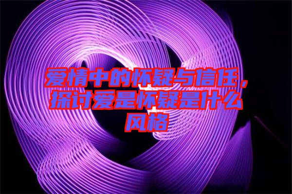 愛情中的懷疑與信任,探討愛是懷疑是什么風格