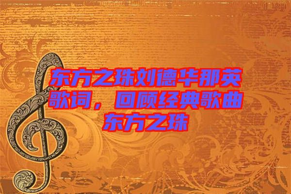 東方之珠劉德華那英歌詞,回顧經(jīng)典歌曲東方之珠