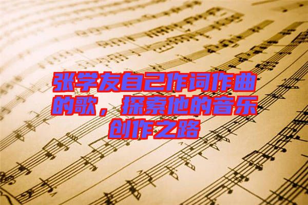 張學友自己作詞作曲的歌,探索他的音樂創作之路