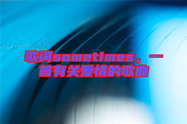 歌詞sometimes,一首有關(guān)愛(ài)情的歌曲