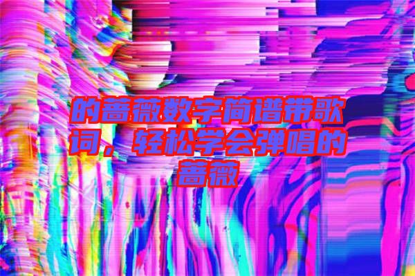 的薔薇數(shù)字簡譜帶歌詞,輕松學(xué)會彈唱的薔薇