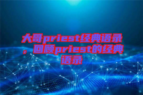 大哥priest經(jīng)典語錄,回顧priest的經(jīng)典語錄