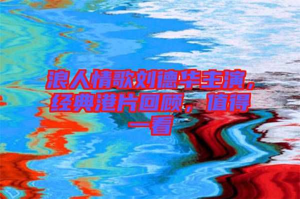 浪人情歌劉德華主演,經典港片回顧,值得一看