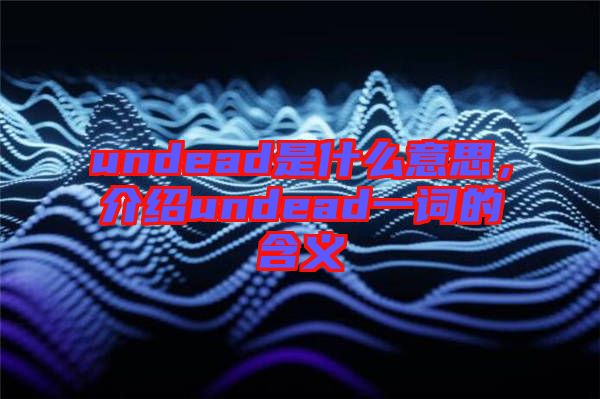 undead是什么意思,介紹undead一詞的含義