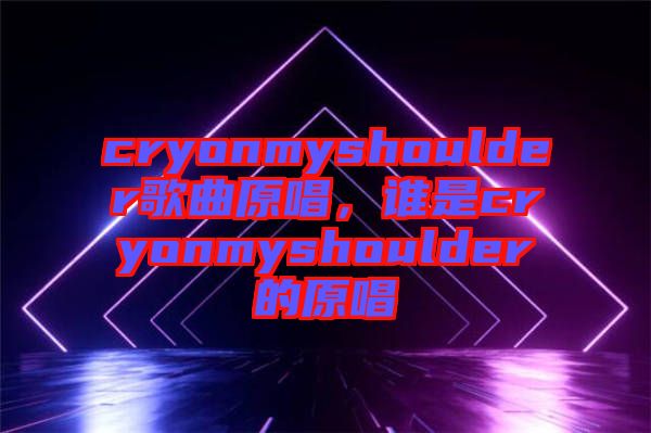 cryonmyshoulder歌曲原唱,誰是cryonmyshoulder的原唱