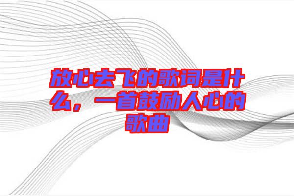 放心去飛的歌詞是什么，一首鼓勵人心的歌曲