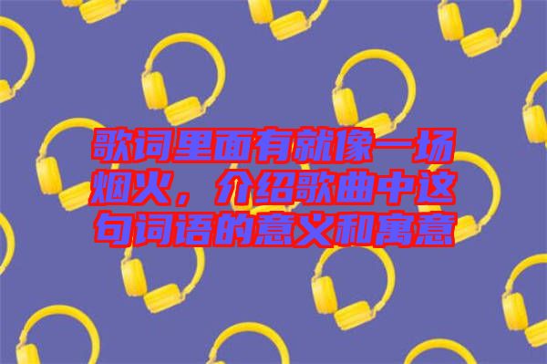 歌詞里面有就像一場煙火，介紹歌曲中這句詞語的意義和寓意