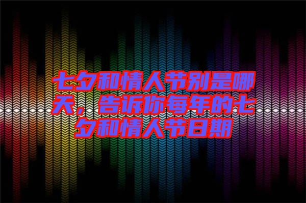 七夕和情人節別是哪天,告訴你每年的七夕和情人節日期