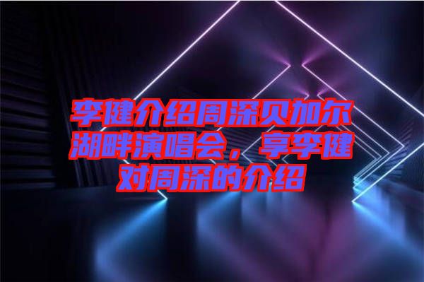李健介紹周深貝加爾湖畔演唱會,享李健對周深的介紹