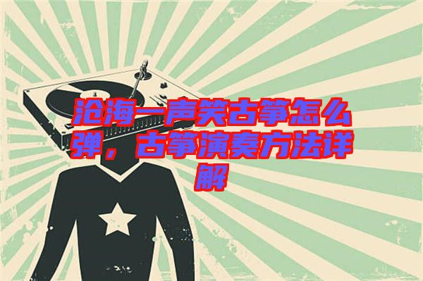 滄海一聲笑古箏怎么彈,古箏演奏方法詳解