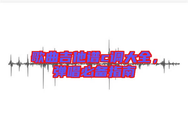 歌曲吉他譜c調大全，彈唱必備指南