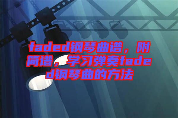 faded鋼琴曲譜,附簡(jiǎn)譜,學(xué)習(xí)彈奏faded鋼琴曲的方法