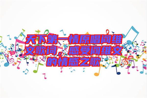 天下第一情原唱閻維文歌詞,感受閻維文的情感之歌