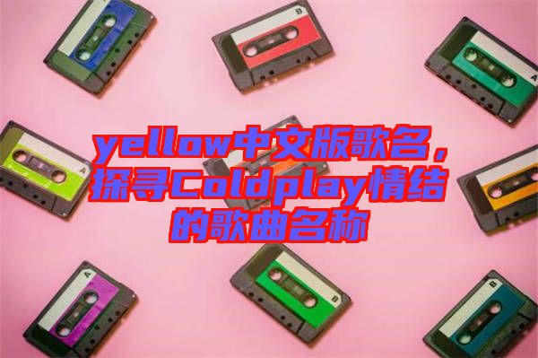 yellow中文版歌名,探尋Coldplay情結(jié)的歌曲名稱
