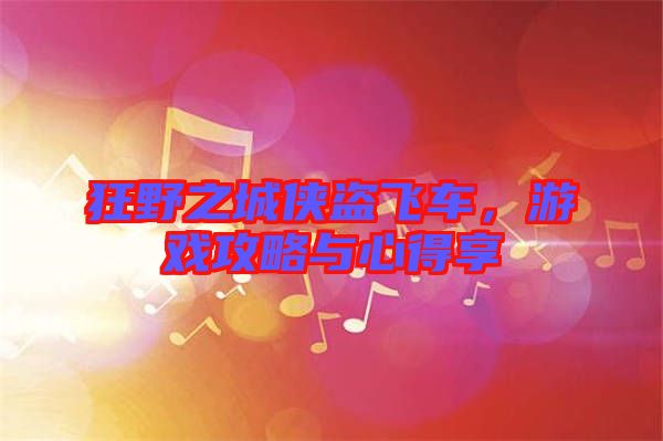 狂野之城俠盜飛車,游戲攻略與心得享