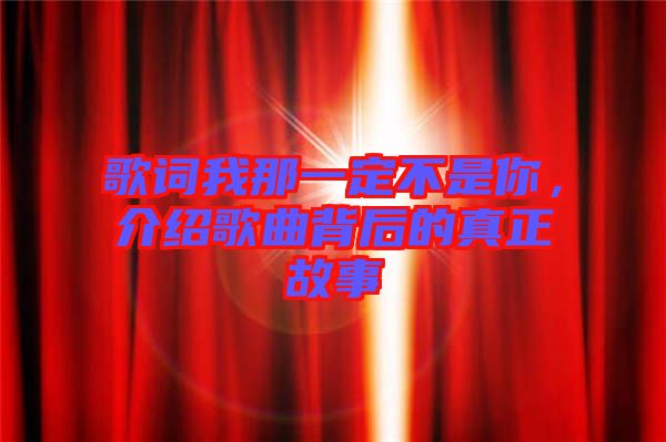 歌詞我那一定不是你，介紹歌曲背后的真正故事