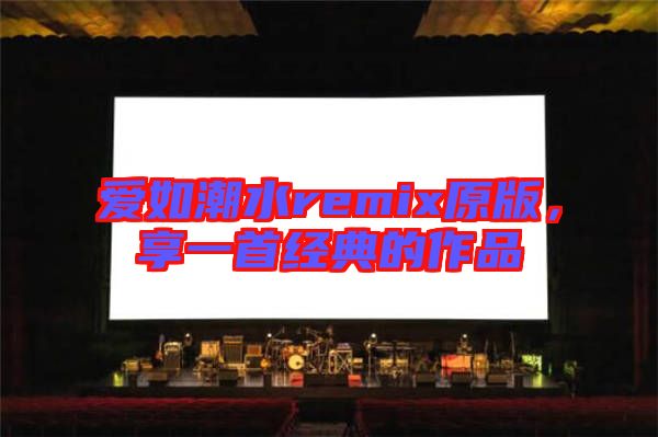 愛如潮水remix原版,享一首經典的作品