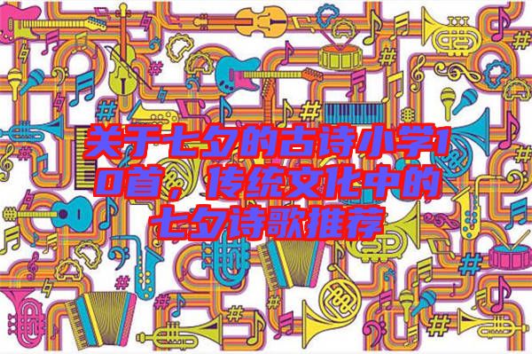 關于七夕的古詩小學10首,傳統文化中的七夕詩歌推薦