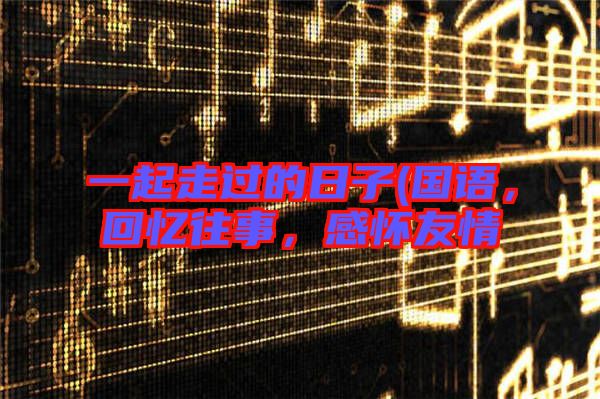 一起走過的日子(國語,回憶往事,感懷友情