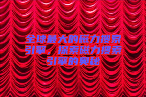 全球最大的磁力搜索引擎,探索磁力搜索引擎的奧秘