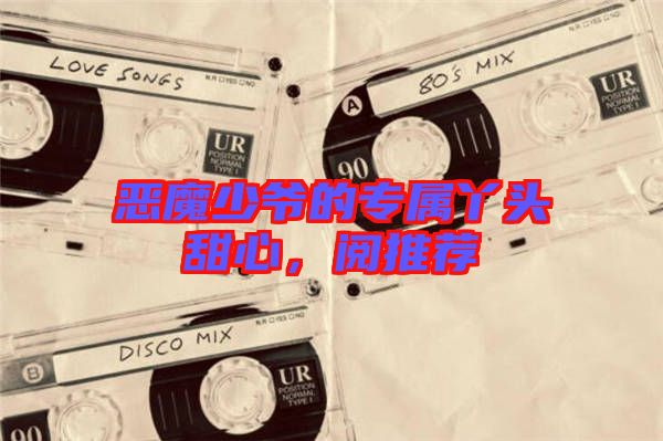 惡魔少爺?shù)膶傺绢^甜心,閱推薦