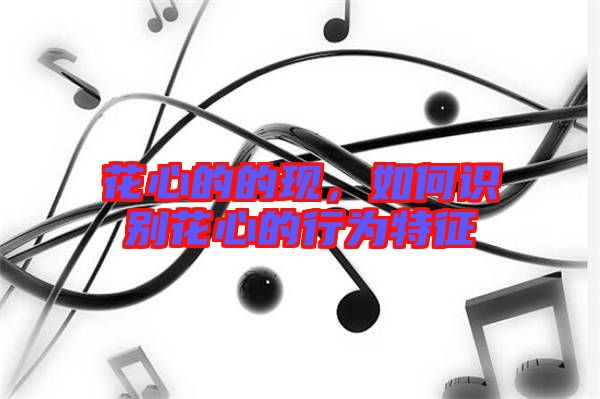 花心的的現(xiàn),如何識別花心的行為特征